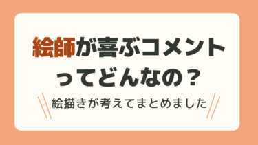 絵師が貰えると嬉しい感想・ちょっと困るかもしれないコメントってどんなの？